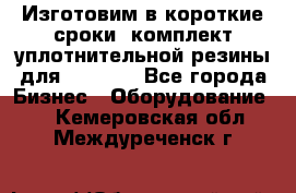 Изготовим в короткие сроки  комплект уплотнительной резины для XRB 6,  - Все города Бизнес » Оборудование   . Кемеровская обл.,Междуреченск г.